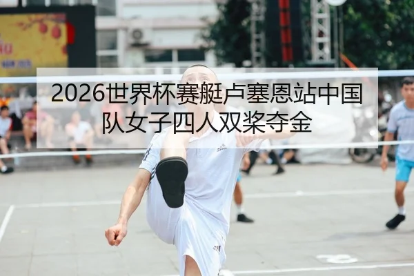 2026世界杯赛艇卢塞恩站中国队女子四人双桨夺金