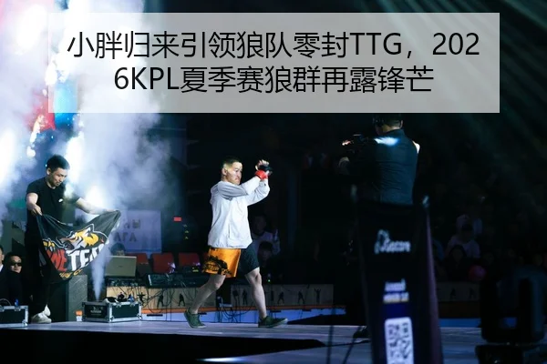 小胖归来引领狼队零封TTG，2026KPL夏季赛狼群再露锋芒